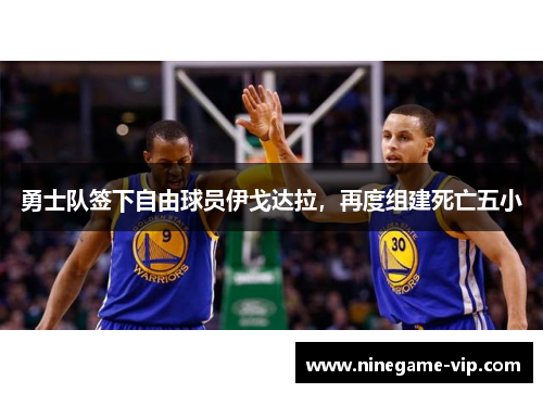 勇士队签下自由球员伊戈达拉，再度组建死亡五小