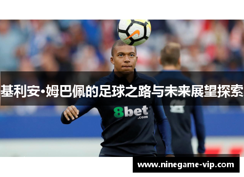 基利安·姆巴佩的足球之路与未来展望探索