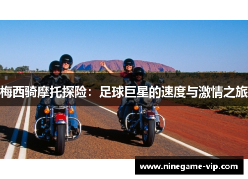 梅西骑摩托探险：足球巨星的速度与激情之旅