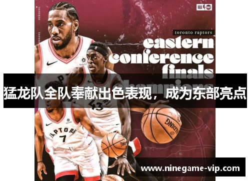 猛龙队全队奉献出色表现，成为东部亮点