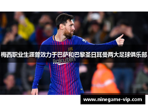 梅西职业生涯曾效力于巴萨和巴黎圣日耳曼两大足球俱乐部