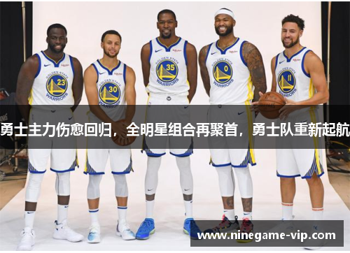 勇士主力伤愈回归，全明星组合再聚首，勇士队重新起航