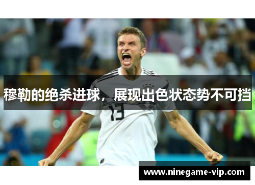 穆勒的绝杀进球，展现出色状态势不可挡