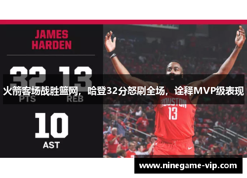 火箭客场战胜篮网，哈登32分怒刷全场，诠释MVP级表现