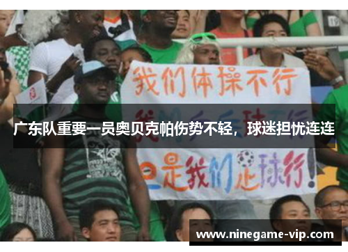 广东队重要一员奥贝克帕伤势不轻，球迷担忧连连