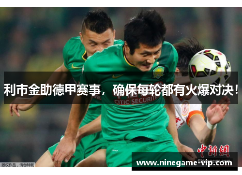 利市金助德甲赛事，确保每轮都有火爆对决！