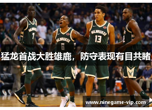 猛龙首战大胜雄鹿，防守表现有目共睹
