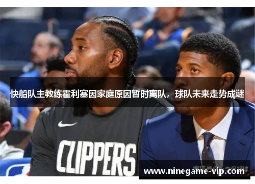 快船队主教练霍利塞因家庭原因暂时离队，球队未来走势成谜