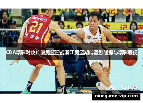 CBA精彩对决广厦男篮迎战浙江男篮期待激烈碰撞与精彩表现