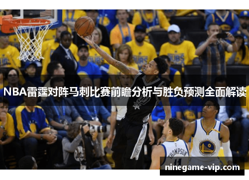 NBA雷霆对阵马刺比赛前瞻分析与胜负预测全面解读