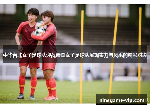 中华台北女子足球队迎战泰国女子足球队展现实力与风采的精彩对决