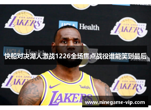 快船对决湖人激战1226全场焦点战役谁能笑到最后