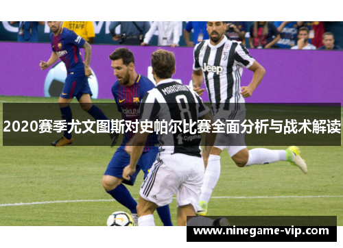 2020赛季尤文图斯对史帕尔比赛全面分析与战术解读