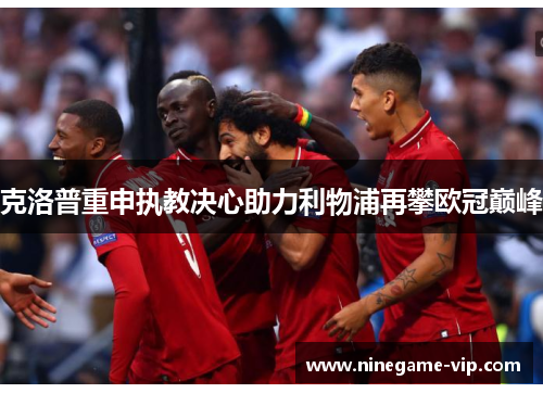 克洛普重申执教决心助力利物浦再攀欧冠巅峰