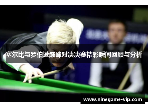 塞尔比与罗伯逊巅峰对决决赛精彩瞬间回顾与分析
